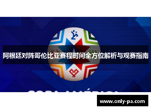 阿根廷对阵哥伦比亚赛程时间全方位解析与观赛指南