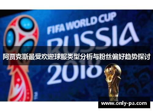 阿贾克斯最受欢迎球服类型分析与粉丝偏好趋势探讨