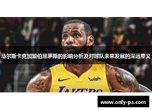 马尔斯卡克加盟伯恩茅斯的影响分析及对球队未来发展的深远意义