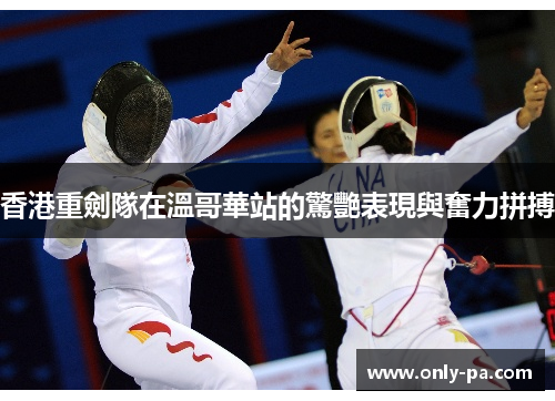香港重劍隊在溫哥華站的驚艷表現與奮力拼搏