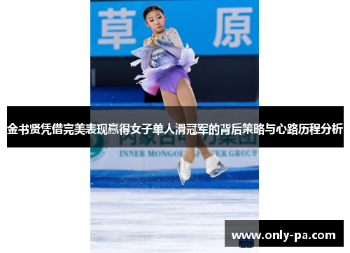 金书贤凭借完美表现赢得女子单人滑冠军的背后策略与心路历程分析