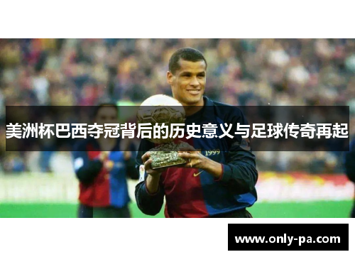 美洲杯巴西夺冠背后的历史意义与足球传奇再起 美洲杯巴西夺冠背后的历史意义与足球传奇再起