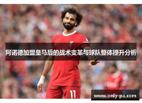 阿诺德加盟皇马后的战术变革与球队整体提升分析