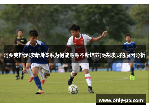 阿贾克斯足球青训体系为何能源源不断培养顶尖球员的原因分析