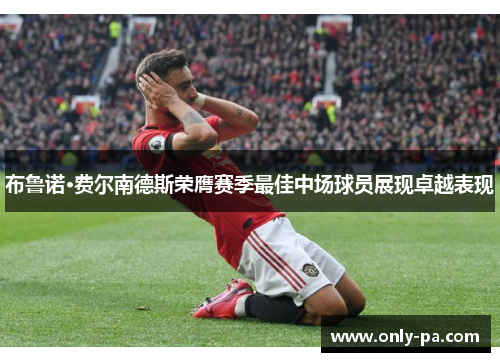 布鲁诺·费尔南德斯荣膺赛季最佳中场球员展现卓越表现