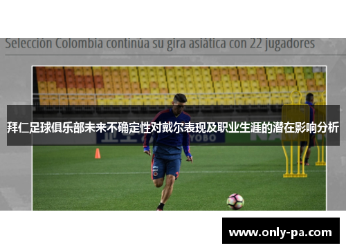 拜仁足球俱乐部未来不确定性对戴尔表现及职业生涯的潜在影响分析