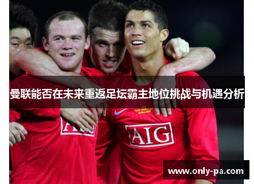 曼联能否在未来重返足坛霸主地位挑战与机遇分析