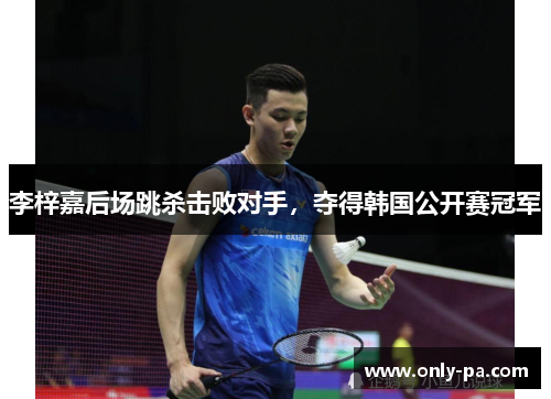 李梓嘉后场跳杀击败对手，夺得韩国公开赛冠军