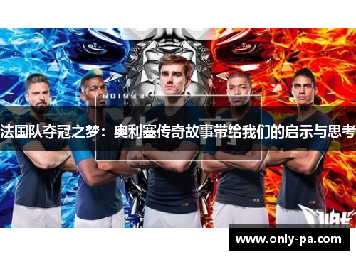 法国队夺冠之梦：奥利塞传奇故事带给我们的启示与思考