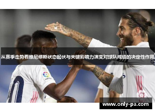 从赛季走势看维尼修斯状态起伏与关键影响力演变对球队成绩的决定性作用