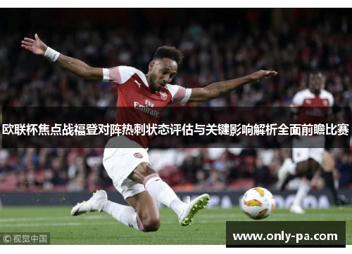 欧联杯焦点战福登对阵热刺状态评估与关键影响解析全面前瞻比赛