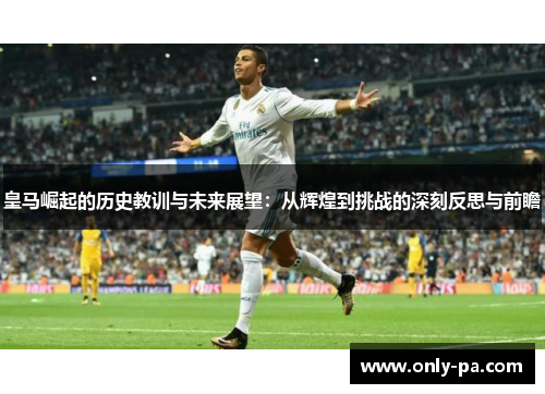 皇马崛起的历史教训与未来展望：从辉煌到挑战的深刻反思与前瞻