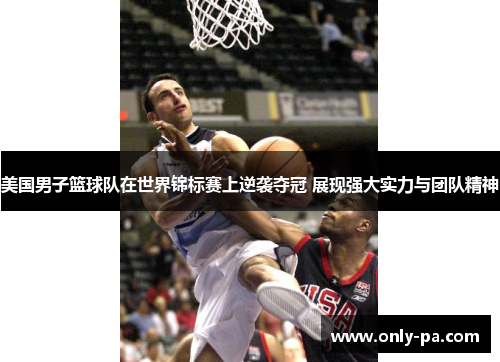 美国男子篮球队在世界锦标赛上逆袭夺冠 展现强大实力与团队精神