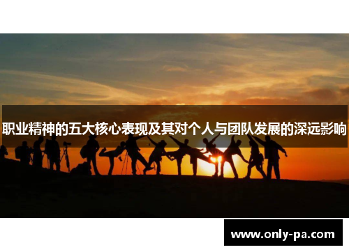 职业精神的五大核心表现及其对个人与团队发展的深远影响
