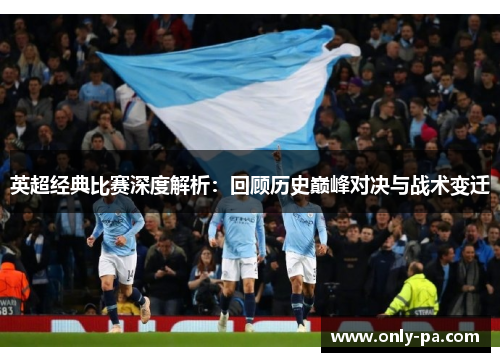 英超经典比赛深度解析：回顾历史巅峰对决与战术变迁