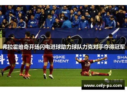 弗拉霍维奇开场闪电进球助力球队力克对手夺得冠军