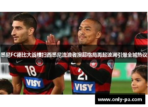 悉尼FC德比大战横扫西悉尼流浪者澳超格局再起波澜引爆全城热议