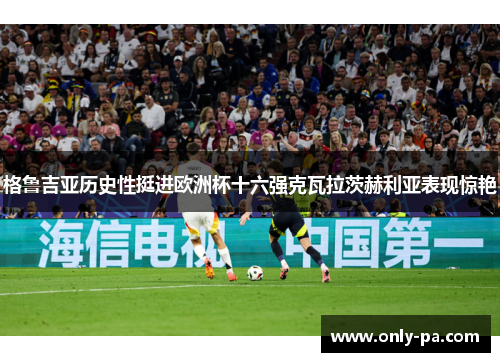 格鲁吉亚历史性挺进欧洲杯十六强克瓦拉茨赫利亚表现惊艳