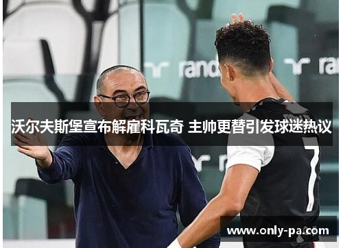 沃尔夫斯堡宣布解雇科瓦奇 主帅更替引发球迷热议