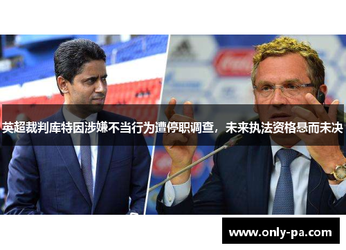 英超裁判库特因涉嫌不当行为遭停职调查，未来执法资格悬而未决