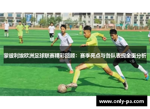 蒙彼利埃欧洲足球联赛精彩回顾：赛季亮点与各队表现全面分析