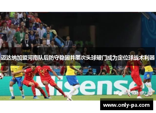 迈达纳加盟河南队后防守稳固并屡次头球破门成为定位球战术利器