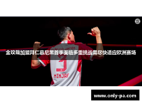 金玟哉加盟拜仁慕尼黑首季面临多重挑战需尽快适应欧洲赛场