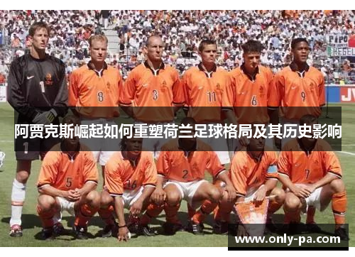阿贾克斯崛起如何重塑荷兰足球格局及其历史影响