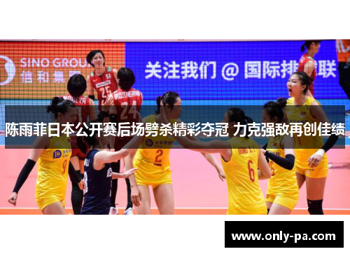 陈雨菲日本公开赛后场劈杀精彩夺冠 力克强敌再创佳绩