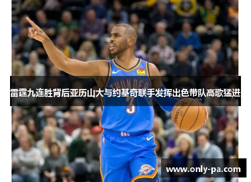 雷霆九连胜背后亚历山大与约基奇联手发挥出色带队高歌猛进