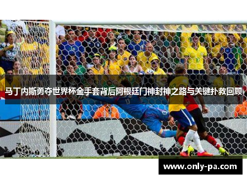 马丁内斯勇夺世界杯金手套背后阿根廷门神封神之路与关键扑救回顾 马丁内斯勇夺世界杯金手套背后阿根廷门神封神之路与关键扑救回顾