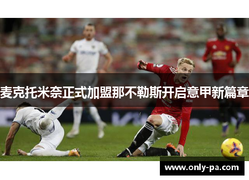 麦克托米奈正式加盟那不勒斯开启意甲新篇章