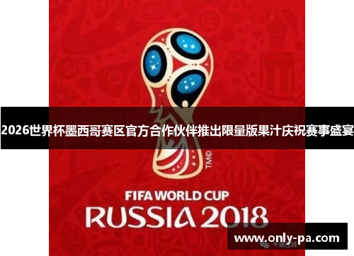 2026世界杯墨西哥赛区官方合作伙伴推出限量版果汁庆祝赛事盛宴