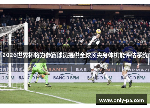 2026世界杯将为参赛球员提供全球顶尖身体机能评估系统