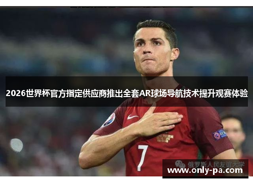2026世界杯官方指定供应商推出全套AR球场导航技术提升观赛体验
