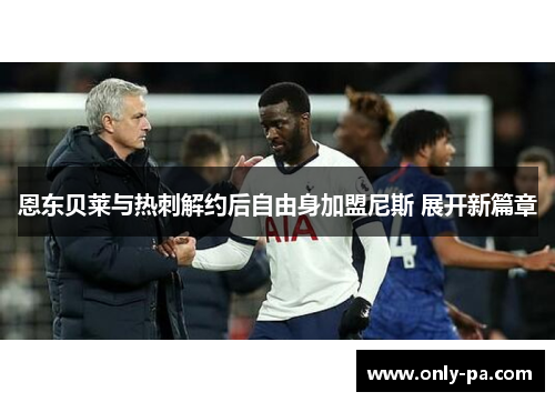 恩东贝莱与热刺解约后自由身加盟尼斯 展开新篇章